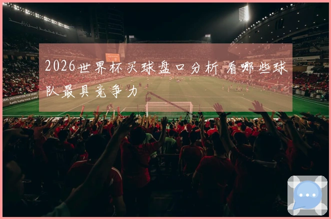 2026世界杯买球盘口分析 看哪些球队最具竞争力