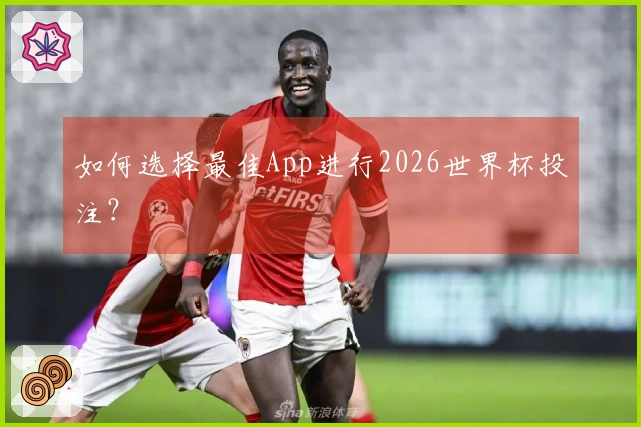 如何选择最佳App进行2026世界杯投注？