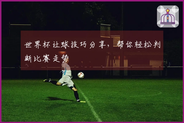 世界杯让球技巧分享，帮你轻松判断比赛走势