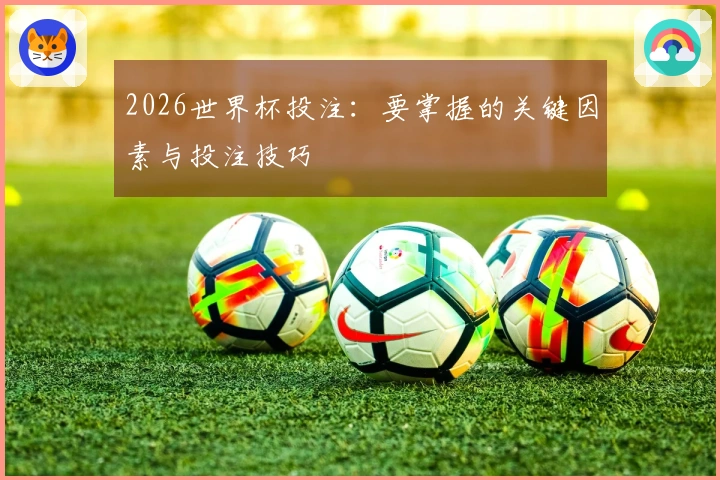 2026世界杯投注：要掌握的关键因素与投注技巧