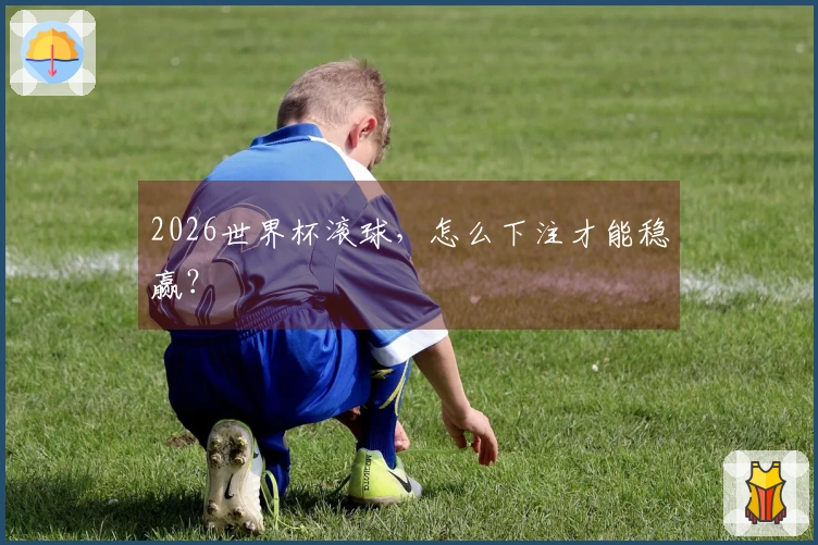 2026世界杯滚球，怎么下注才能稳赢？