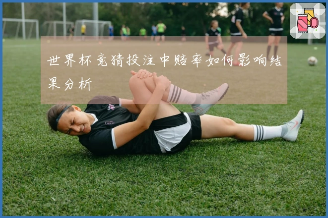 世界杯竞猜投注中赔率如何影响结果分析