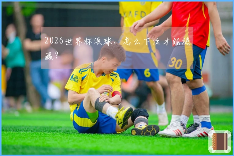 2026世界杯滚球，怎么下注才能稳赢？