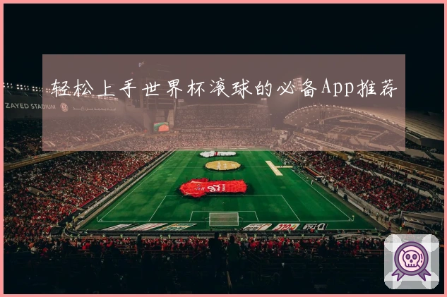 轻松上手世界杯滚球的必备App推荐