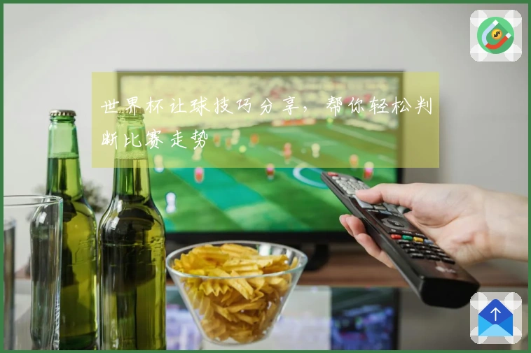世界杯让球技巧分享，帮你轻松判断比赛走势
