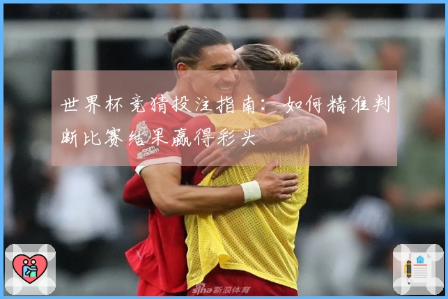 世界杯竞猜投注指南：如何精准判断比赛结果赢得彩头